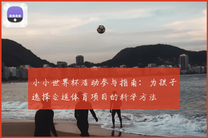 小小世界杯活动参与指南：为孩子选择合适体育项目的科学方法