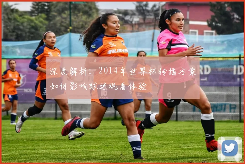 深度解析：2014年世界杯转播方案如何影响球迷观看体验