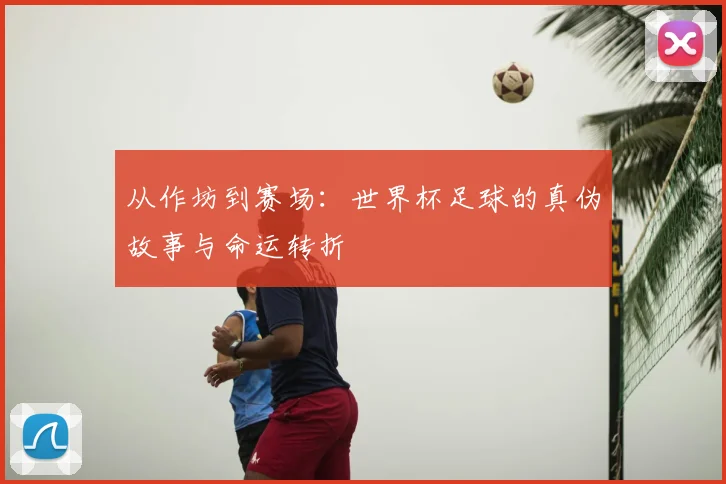 从作坊到赛场：世界杯足球的真伪故事与命运转折