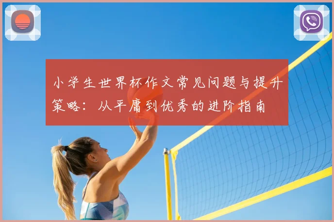 小学生世界杯作文常见问题与提升策略：从平庸到优秀的进阶指南