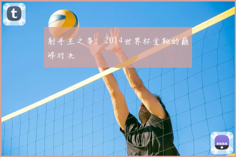 射手王之争：2014世界杯金靴的巅峰对决