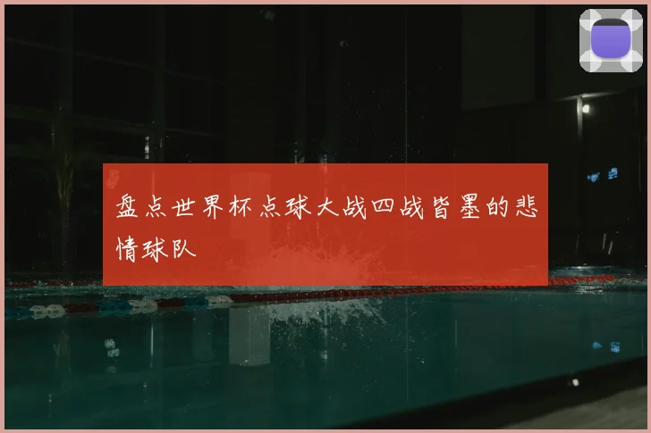 盘点世界杯点球大战四战皆墨的悲情球队