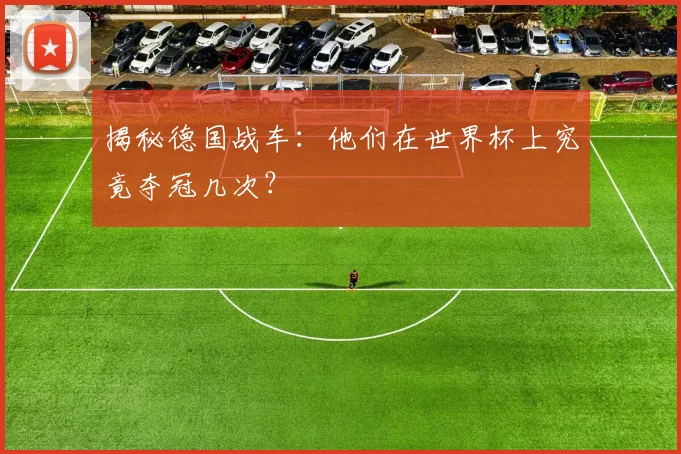 揭秘德国战车:他们在世界杯上究竟夺冠几次?
