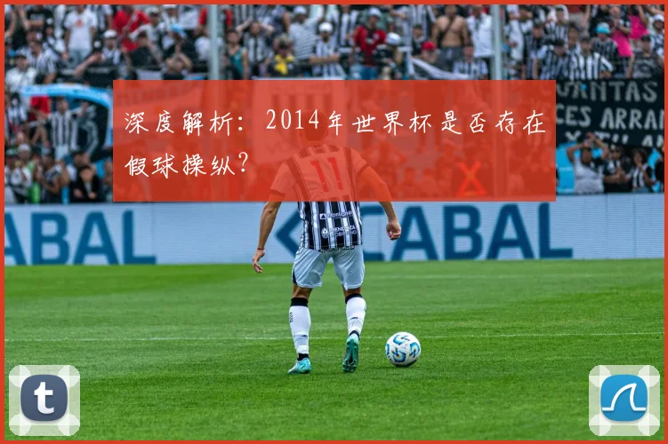 深度解析:2014年世界杯是否存在假球操纵?