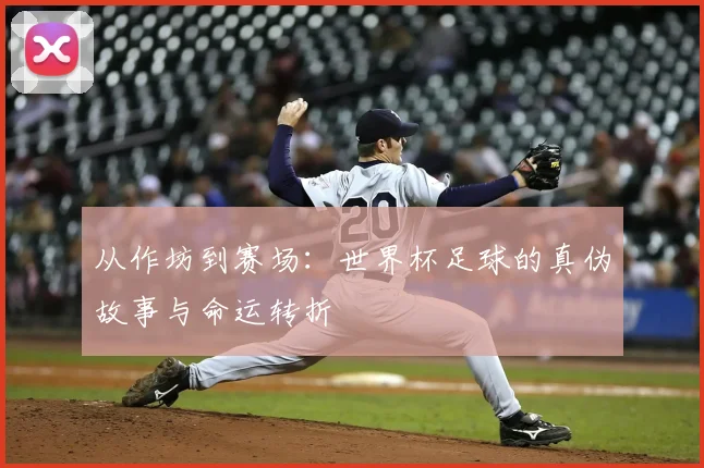 从作坊到赛场：世界杯足球的真伪故事与命运转折
