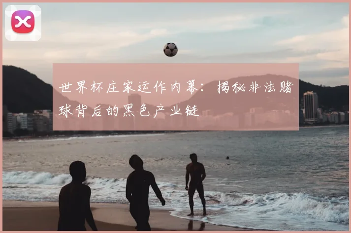 世界杯庄家运作内幕：揭秘非法赌球背后的黑色产业链