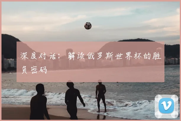 深度对话：解读俄罗斯世界杯的胜负密码