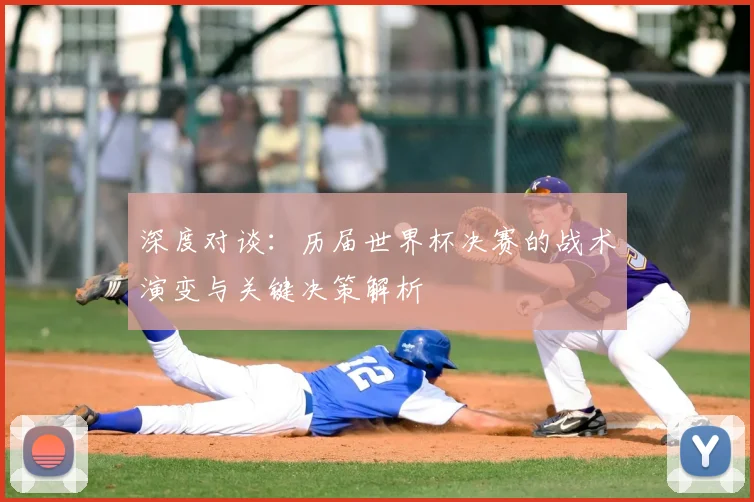 深度对谈：历届世界杯决赛的战术演变与关键决策解析
