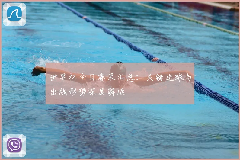 世界杯今日赛果汇总：关键进球与出线形势深度解读
