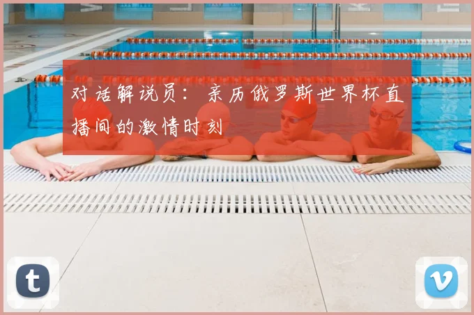 对话解说员：亲历俄罗斯世界杯直播间的激情时刻