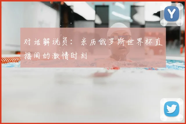 对话解说员：亲历俄罗斯世界杯直播间的激情时刻