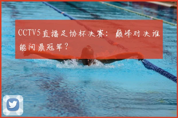 CCTV5直播足协杯决赛：巅峰对决谁能问鼎冠军？