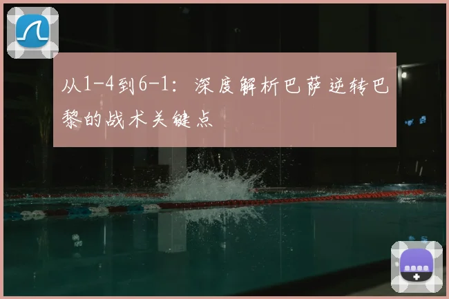 从1-4到6-1：深度解析巴萨逆转巴黎的战术关键点