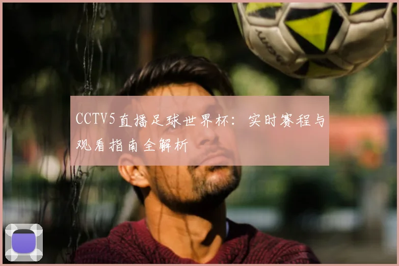 CCTV5直播足球世界杯：实时赛程与观看指南全解析