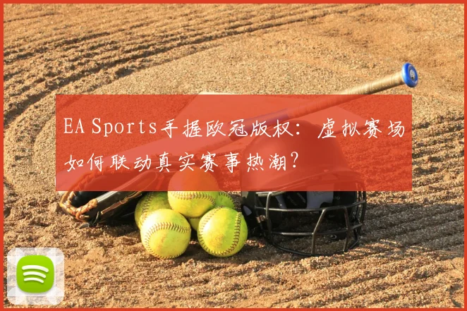 EA Sports手握欧冠版权：虚拟赛场如何联动真实赛事热潮？