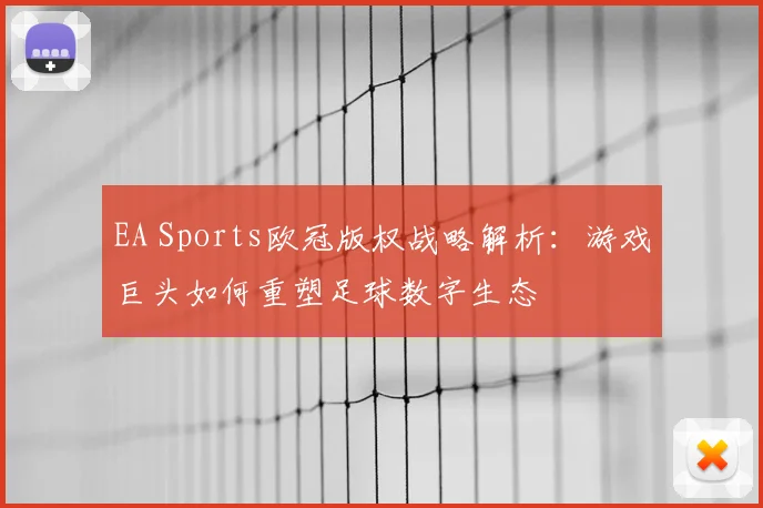 EA Sports欧冠版权战略解析：游戏巨头如何重塑足球数字生态