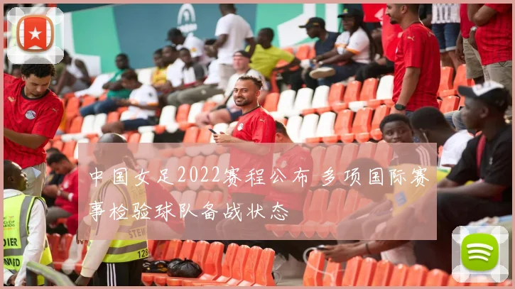 中国女足2022赛程公布 多项国际赛事检验球队备战状态
