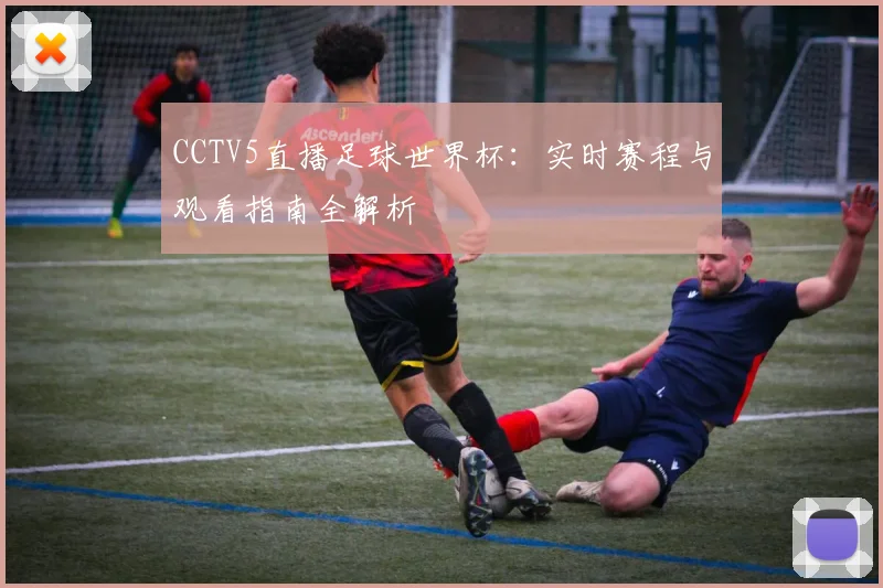 CCTV5直播足球世界杯：实时赛程与观看指南全解析