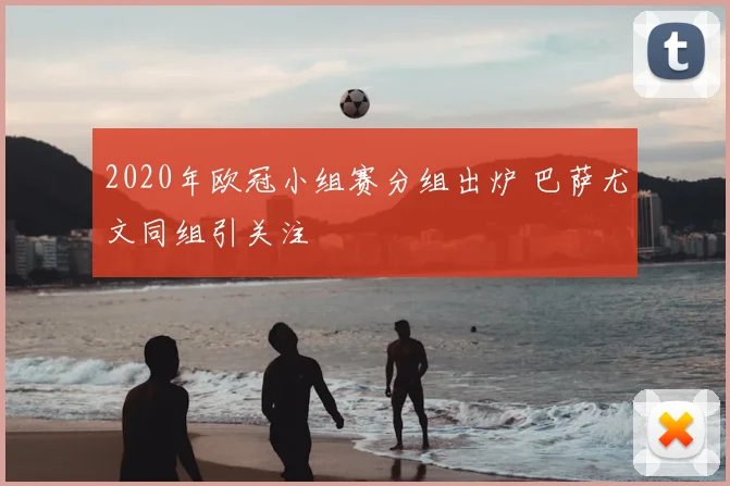 2020年欧冠小组赛分组出炉 巴萨尤文同组引关注