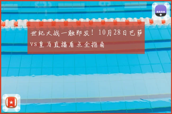 世纪大战一触即发！10月28日巴萨vs皇马直播看点全指南