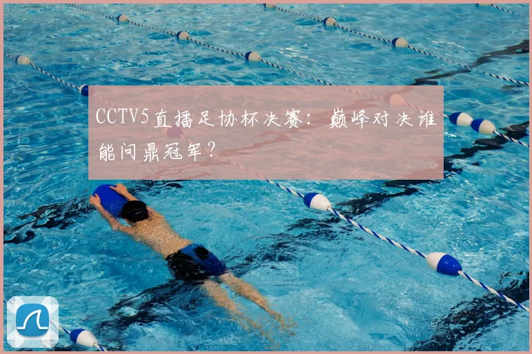 CCTV5直播足协杯决赛：巅峰对决谁能问鼎冠军？